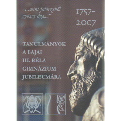 Tanulmányok a Bajai III. Béla Gimnázium Jubileumára . 1757-2007