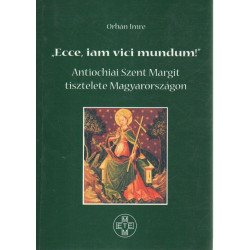 "Ecce, iam vici mundum ! " Antiochiai Szent Margit tisztelete Magyarországon.