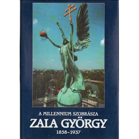 A Millennium szobrásza - Zala György 1858-1937