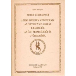 A nemi szerelem metafizikája - Az élethez való akarat igenléséről - Az élet semmiségéről és gyötrelméről (reprint