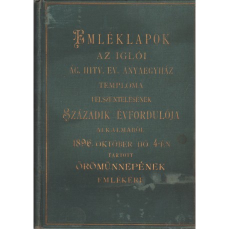 Emléklapok az Iglói Ág. Hitv. Ev. Anyaegyház Temploma felszentelésének századok évfordulója alkalmából 1896 októb...