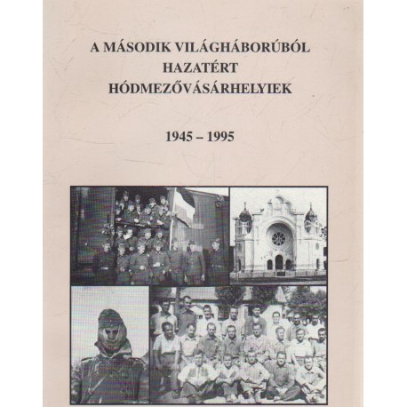 A második világháborúból hazatért Hódmezővásárhelyiek 1945-1995